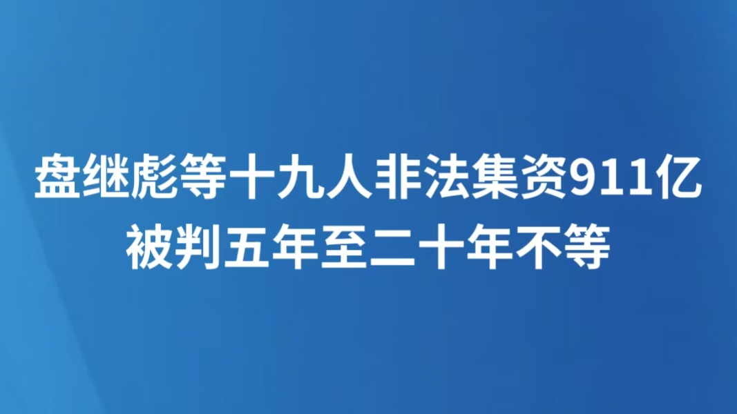 盘继彪等十九人非法集资911亿 被判五年至二十年不等