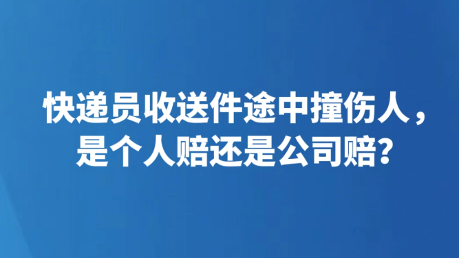 快递员收送件途中撞伤人，是个人赔还是公司赔？