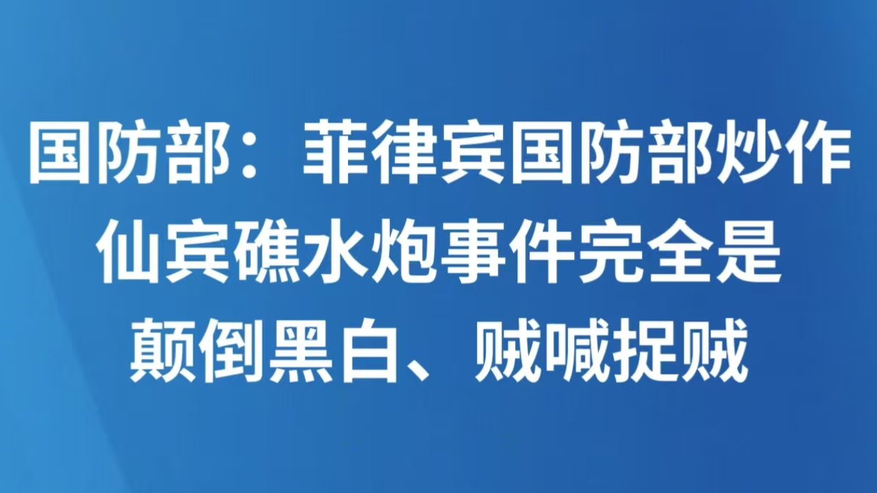 国防部：菲律宾国防部炒作仙宾礁水炮事件完全是颠倒黑白、贼喊捉贼