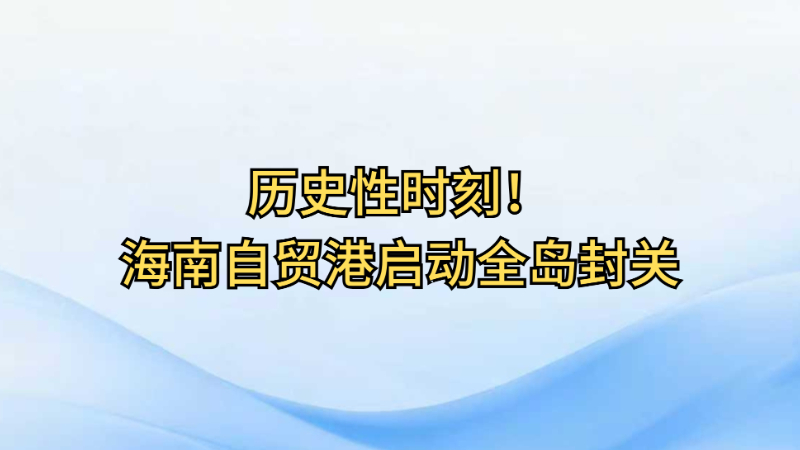 历史性时刻！海南自贸港启动全岛封关