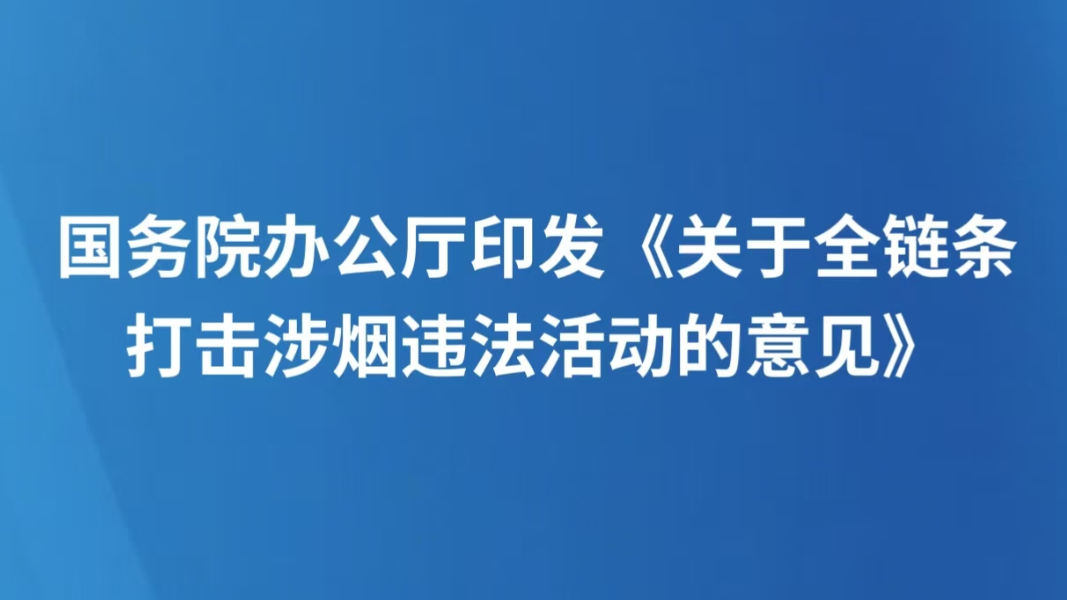 国务院办公厅印发《关于全链条打击涉烟违法活动的意见》