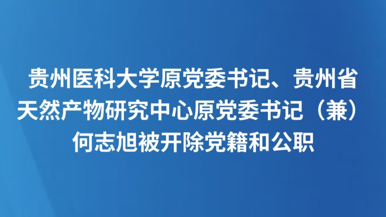 贵州医科大学原党委书记、贵州省天然产物研究中心原党委书记（兼）何志旭被开除党籍和公职