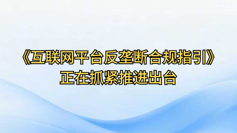 《互联网平台反垄断合规指引》正在抓紧推进出台