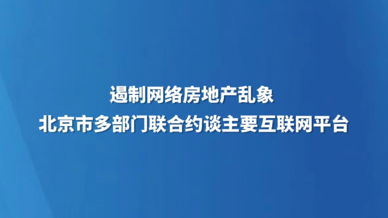 遏制网络房地产乱象 北京市多部门联合约谈主要互联网平台