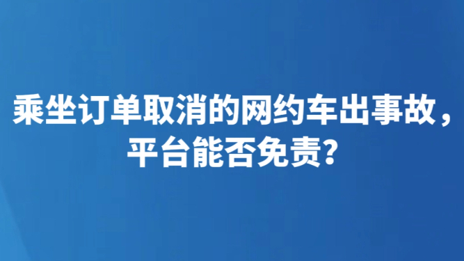 乘坐订单取消的网约车出事故，平台能否免责？
