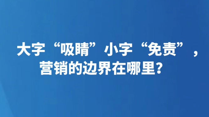 大字“吸睛”小字“免责”，营销的边界在哪里？