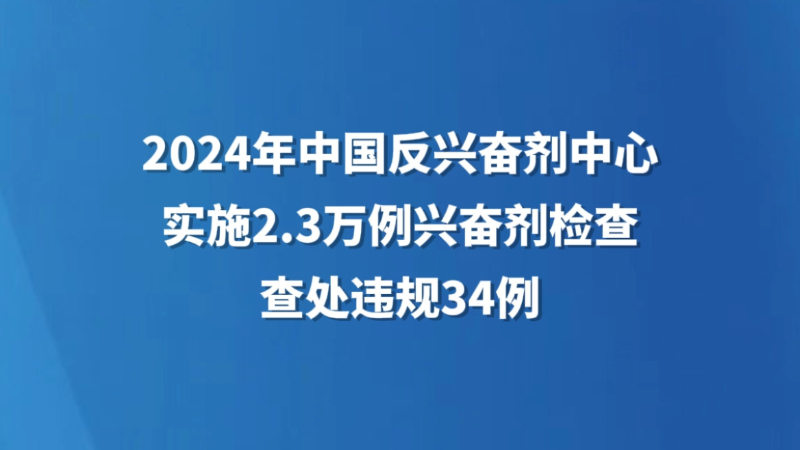 2024年中国反兴奋剂中心实施2.3万例兴奋剂检查 查处违规34例
