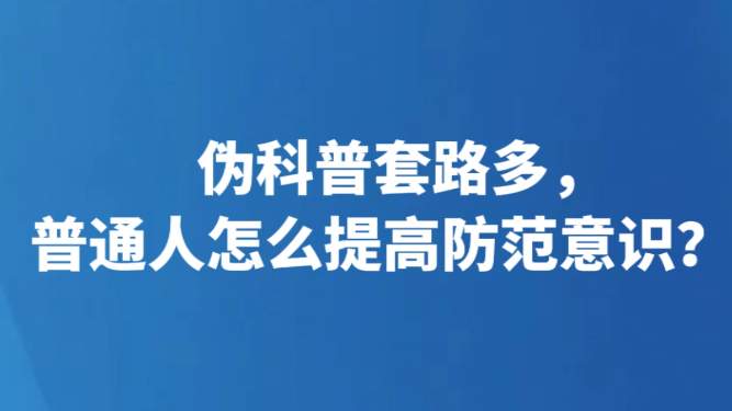 伪科普套路多，普通人怎么提高防范意识？