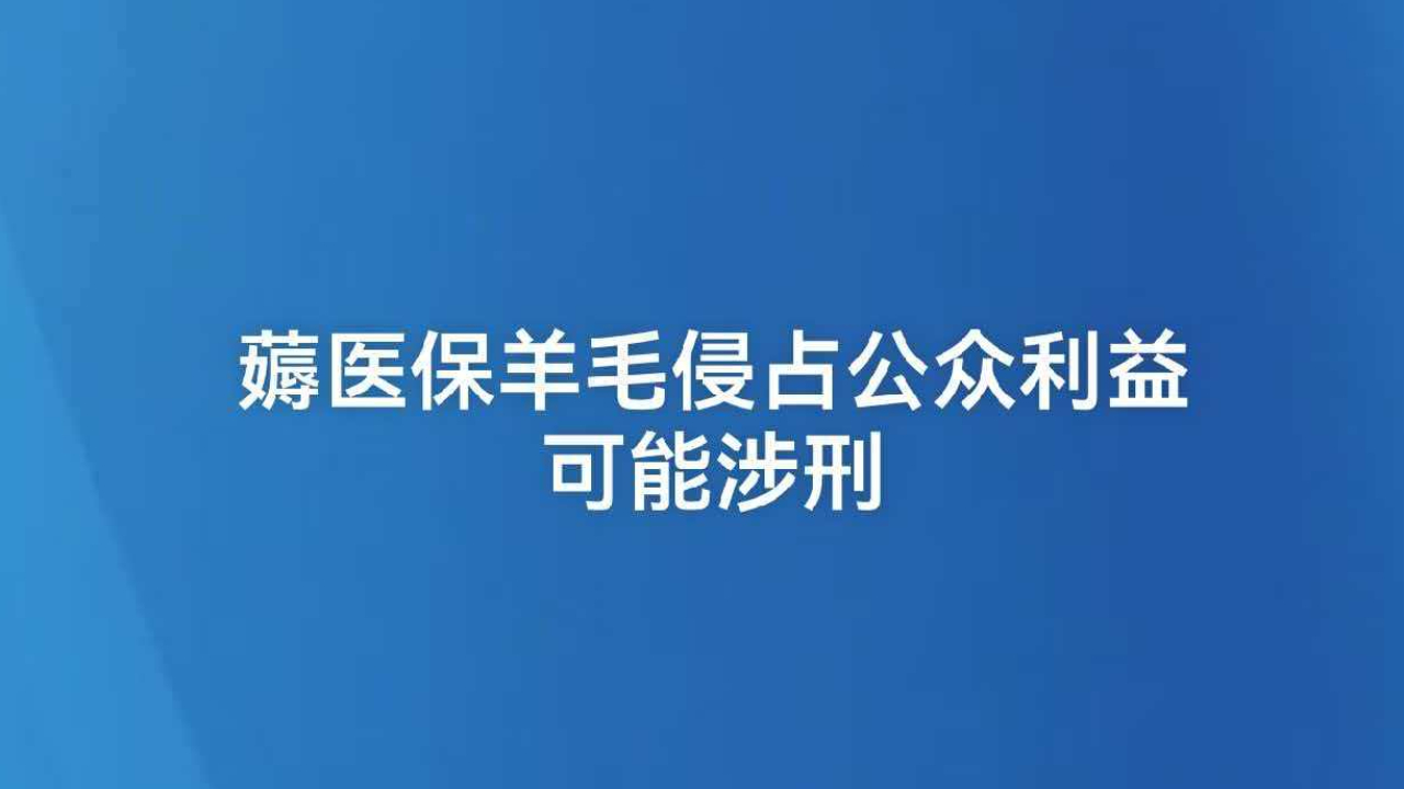薅医保羊毛侵占公众利益可能涉刑