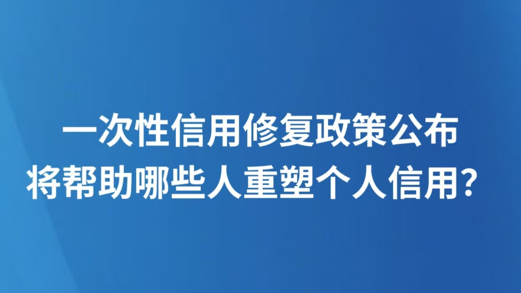 一次性信用修复政策公布，将帮助哪些人重塑个人信用？
