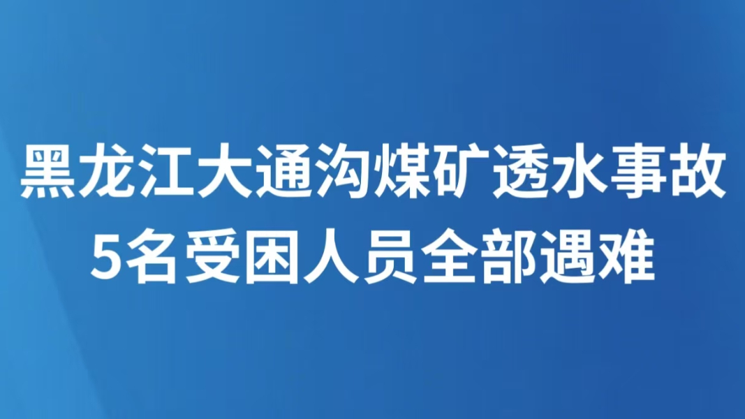黑龙江大通沟煤矿透水事故5名受困人员全部遇难