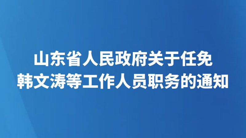 山东省人民政府关于任免韩文涛等工作人员职务的通知