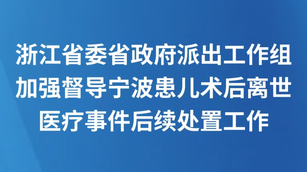 浙江省委省政府派出工作组，加强督导宁波患儿术后离世医疗事件后续处置工作