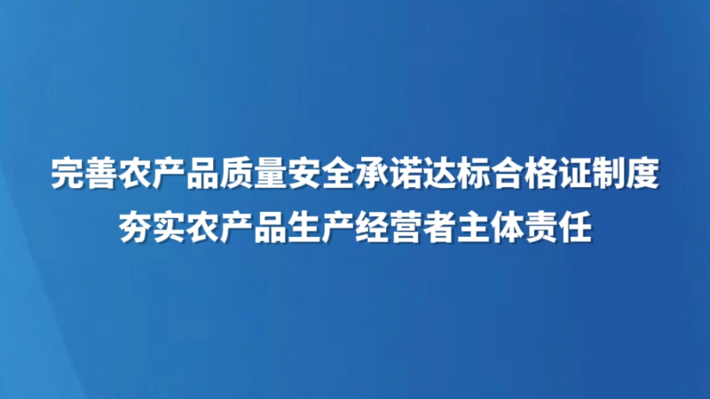 完善农产品质量安全承诺达标合格证制度 夯实农产品生产经营者主体责任
