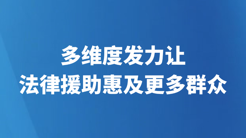 多维度发力让法律援助惠及更多群众
