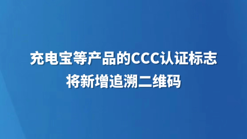 充电宝等产品的CCC认证标志将新增追溯二维码
