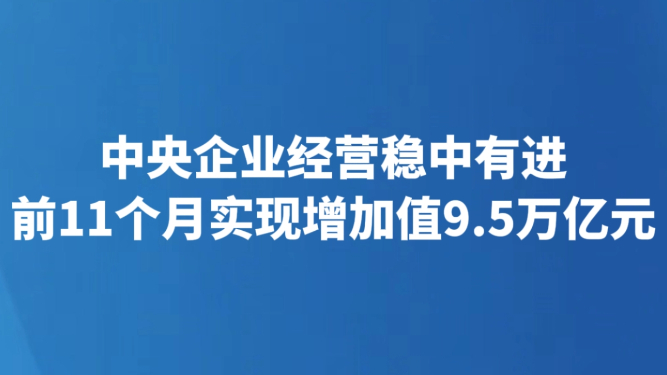 中央企业经营稳中有进 前11个月实现增加值9.5万亿元