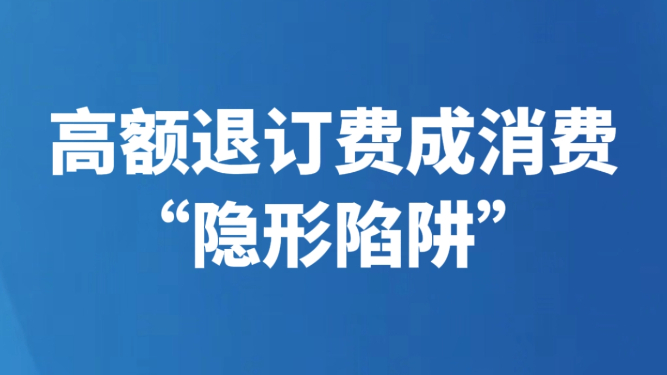 高额退订费成消费“隐形陷阱”