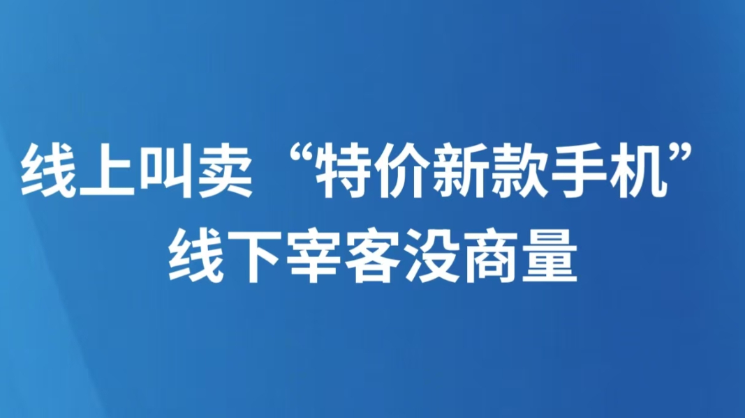 线上叫卖“特价新款手机”线下宰客没商量