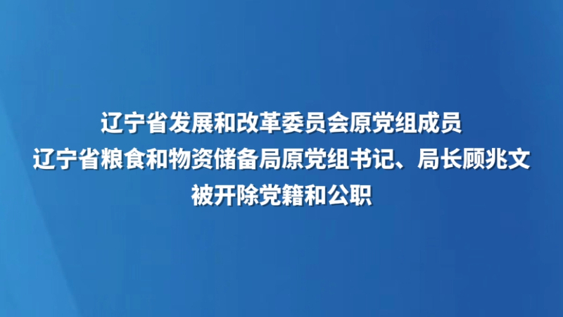 辽宁省发展和改革委员会原党组成员，辽宁省粮食和物资储备局原党组书记、局长顾兆文  被开除党籍和公职