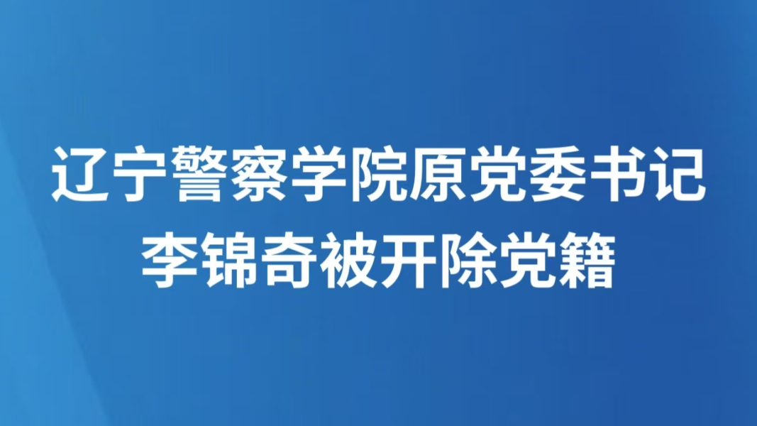 辽宁警察学院原党委书记李锦奇被开除党籍
