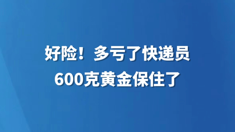 好险！多亏了快递员 600克黄金保住了