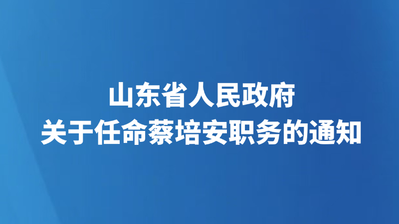 山东省人民政府关于任命蔡培安职务的通知