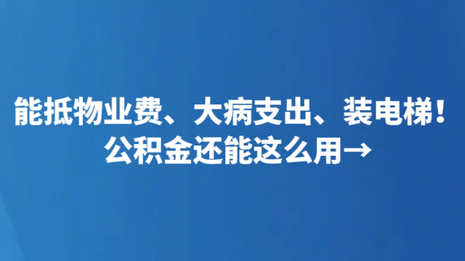能抵物业费、大病支出、装电梯！公积金还能这么用→