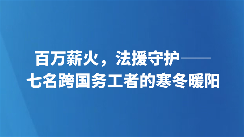 百万薪火，法援守护——七名跨国务工者的寒冬暖阳
