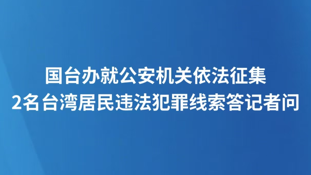 国台办就公安机关依法征集2名台湾居民违法犯罪线索答记者问