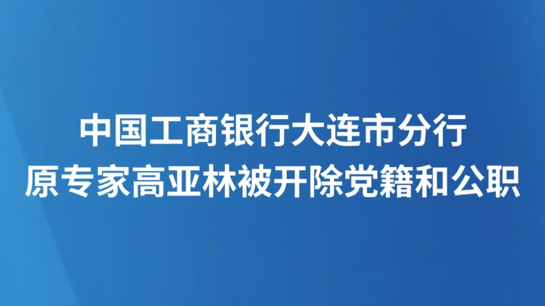 中国工商银行大连市分行原专家高亚林被开除党籍和公职