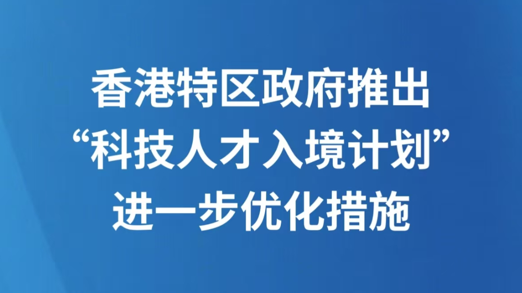 香港特区政府推出“科技人才入境计划”进一步优化措施