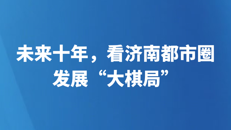 未来十年，看济南都市圈发展“大棋局”
