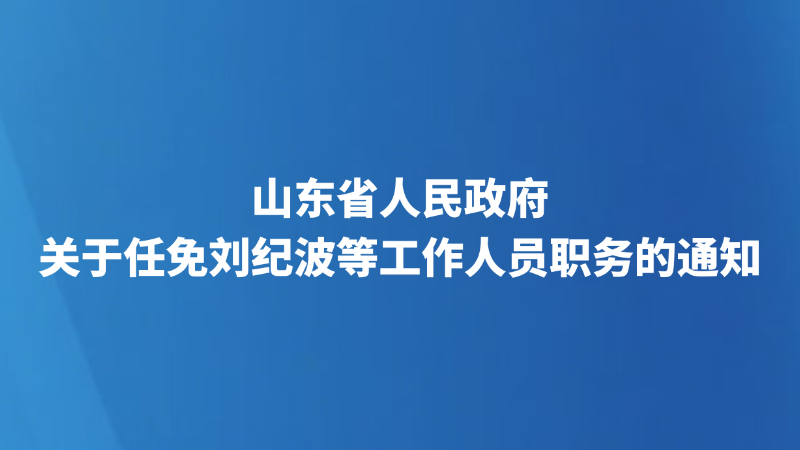 山东省人民政府关于任免刘纪波等工作人员职务的通知