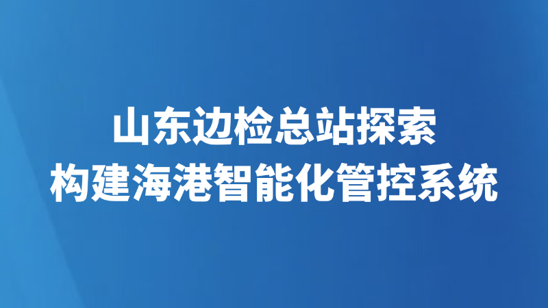 山东边检总站探索构建海港智能化管控系统