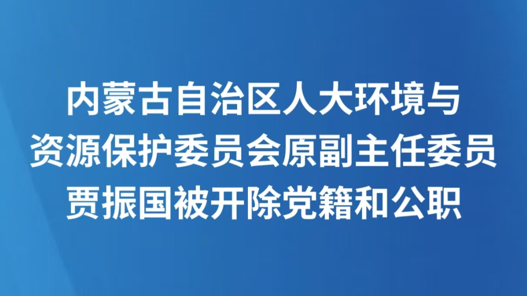 内蒙古自治区人大环境与资源保护委员会原副主任委员贾振国被开除党籍和公职