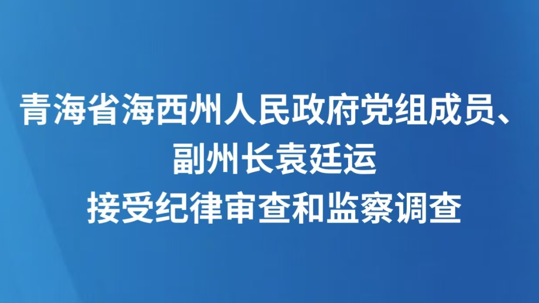 青海省海西州人民政府党组成员、副州长袁廷运接受纪律审查和监察调查