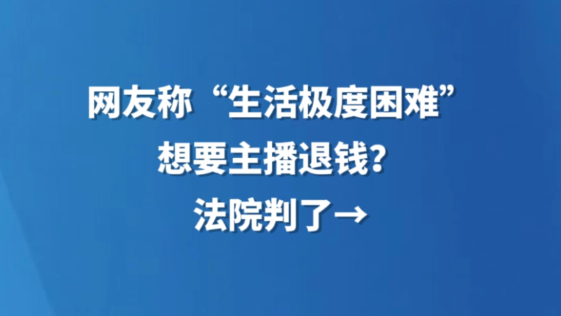 网友称“生活极度困难”，想要主播退钱？法院判了→