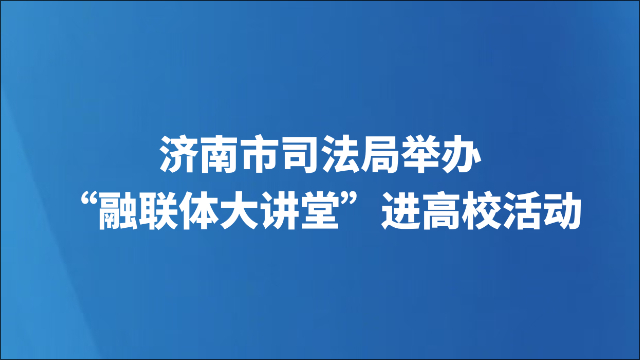 济南市司法局举办“融联体大讲堂”进高校活动