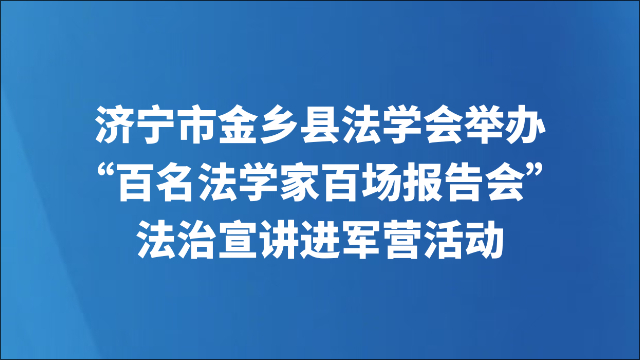 济宁市金乡县法学会举办“百名法学家百场报告会”法治宣讲进军营活动