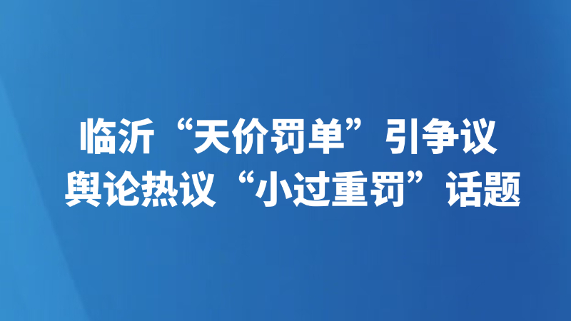 临沂“天价罚单”引争议 舆论热议“小过重罚”话题