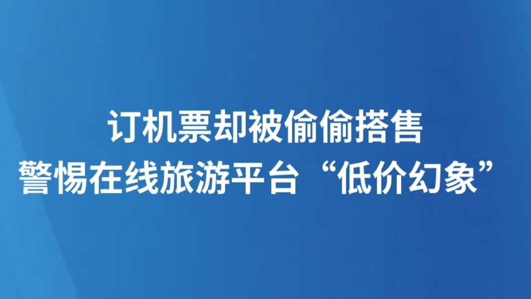 订机票却被偷偷搭售 警惕在线旅游平台“低价幻象”