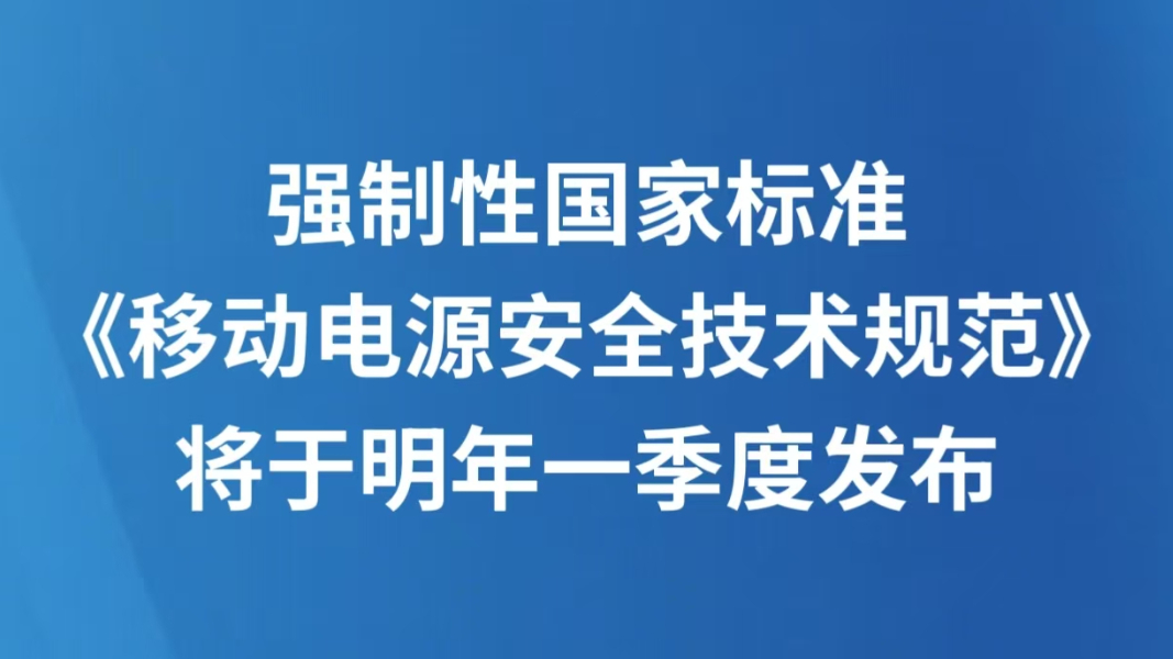 强制性国家标准《移动电源安全技术规范》将于明年一季度发布