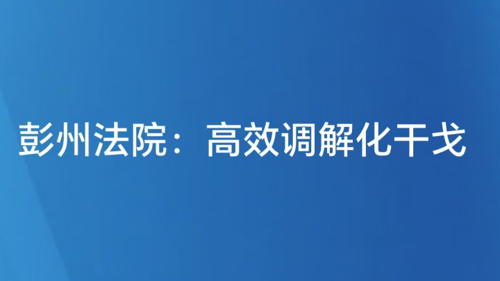彭州法院：高效调解化干戈