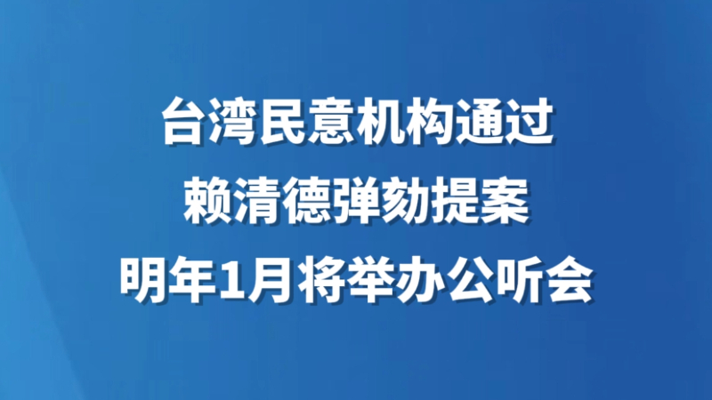 台湾民意机构通过赖清德弹劾提案 明年1月将举办公听会