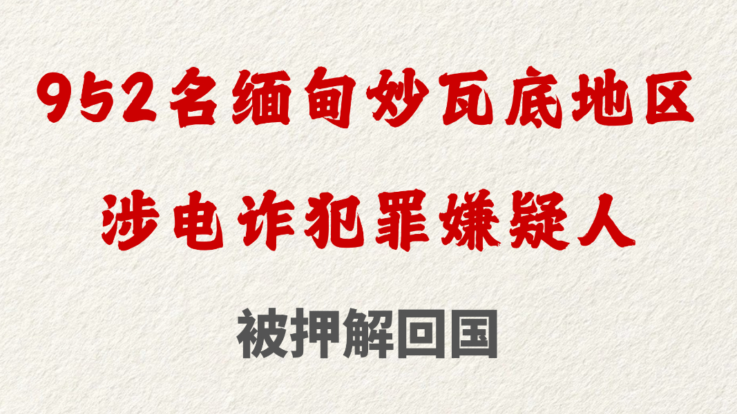 952名缅甸妙瓦底地区涉电诈犯罪嫌疑人被押解回国
