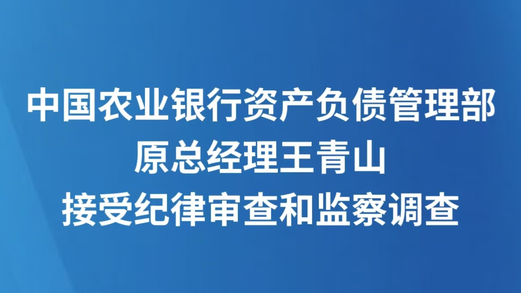 中国农业银行资产负债管理部原总经理王青山接受纪律审查和监察调查