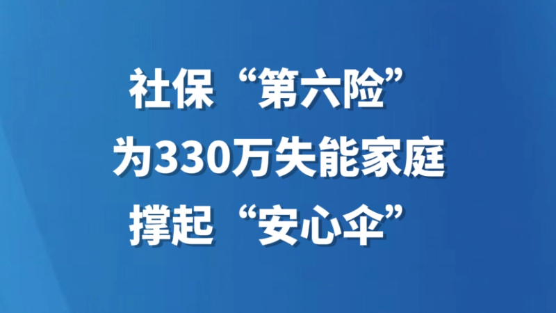 社保“第六险”为330万失能家庭撑起“安心伞”