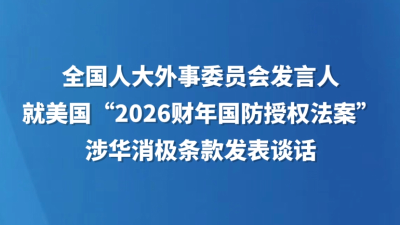 全国人大外事委员会发言人就美国“2026财年国防授权法案”涉华消极条款发表谈话