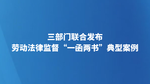三部门联合发布劳动法律监督“一函两书”典型案例